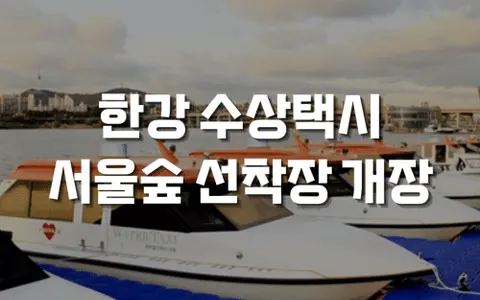 한강버스 서울숲 선착장 개장! 달라진 한강버스 운항 시간표 정보 총정리
